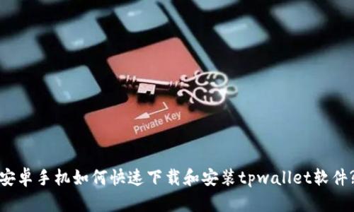 安卓手机如何快速下载和安装tpwallet软件?