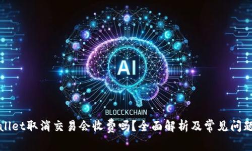 TPWallet取消交易会收费吗？全面解析及常见问题解答