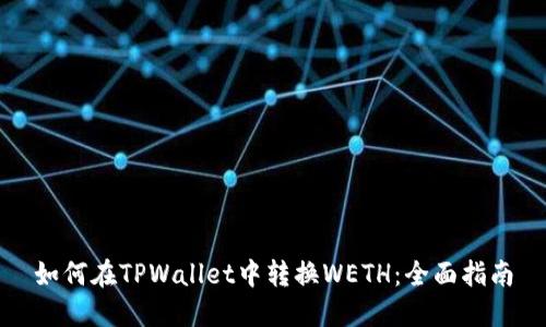 如何在TPWallet中转换WETH：全面指南