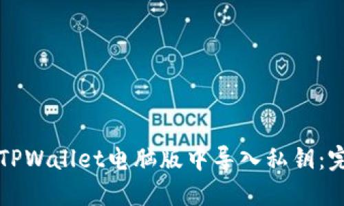 如何在TPWallet电脑版中导入私钥：完整指南