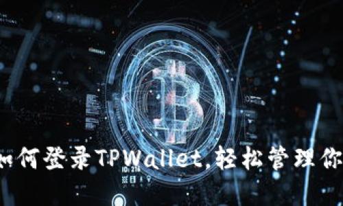 详细指南：如何登录TPWallet，轻松管理你的数字资产