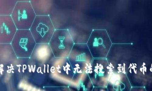 如何解决TPWallet中无法搜索到代币的问题