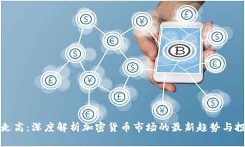 虚拟币走高：深度解析加密货币市场的最新趋势与投资机会