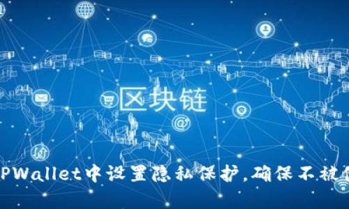 如何在TPWallet中设置隐私保护，确保不被他人观察