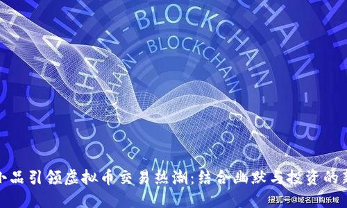 沈腾小品引领虚拟币交易热潮：结合幽默与投资的新时代
