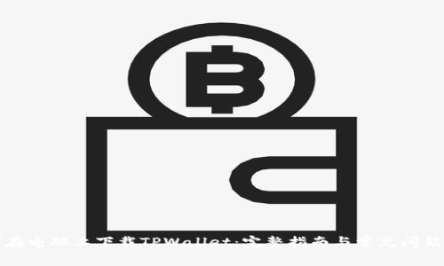 如何在电脑上下载TPWallet：完整指南与常见问题解答