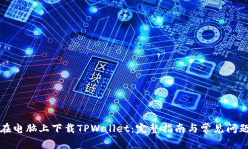 如何在电脑上下载TPWallet：完整指南与常见问题解答