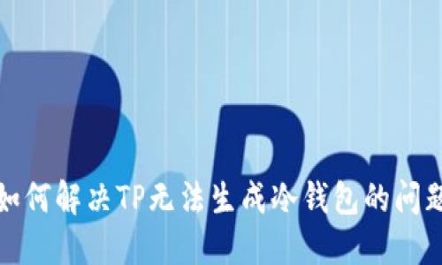 如何解决TP无法生成冷钱包的问题