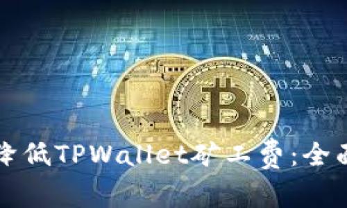 如何降低TPWallet矿工费：全面指南