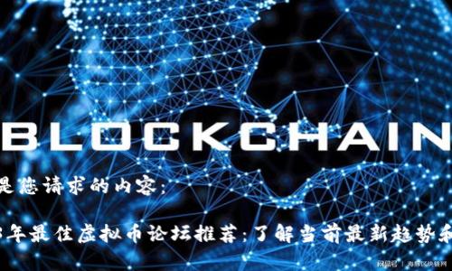 以下是您请求的内容： 

2023年最佳虚拟币论坛推荐：了解当前最新趋势和信息