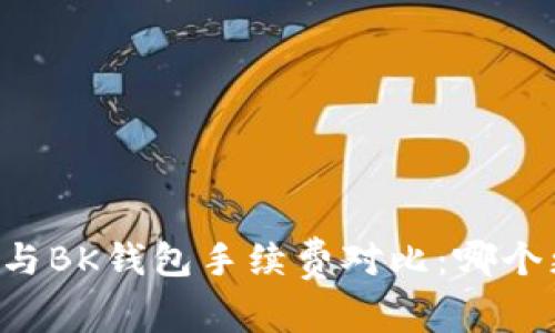 TPWallet与BK钱包手续费对比：哪个更具优势？