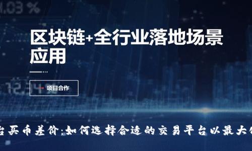 虚拟币平台买币差价：如何选择合适的交易平台以最大化投资收益