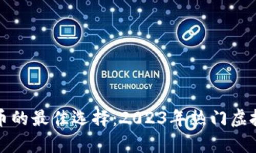 投资虚拟币的最佳选择：2023年热门虚拟货币分析