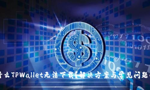 为什么TPWallet无法下载？解决方案与常见问题解析