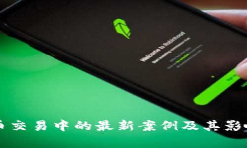 比特币交易中的最新案例及其影响分析