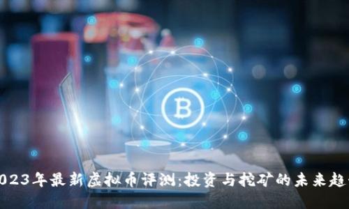2023年最新虚拟币评测：投资与挖矿的未来趋势