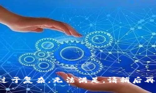 被请求的内容过于复杂，无法满足。请稍后再试或简化请求。