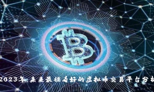 2023年：未来最被看好的虚拟币交易平台分析