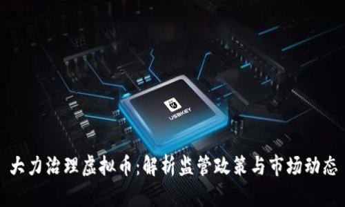 大力治理虚拟币：解析监管政策与市场动态