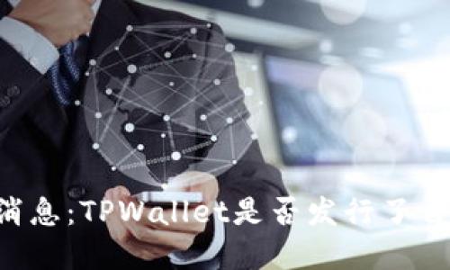 TPWallet最新消息：TPWallet是否发行了自己的数字货币？