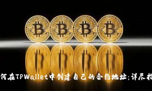 如何在TPWallet中创建自己的合约地址：详尽指南