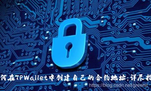 如何在TPWallet中创建自己的合约地址：详尽指南