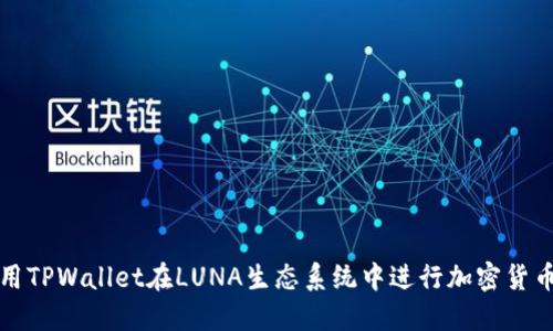 如何高效使用TPWallet在LUNA生态系统中进行加密货币交易与管理