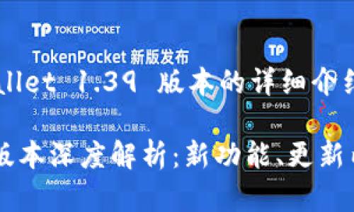 以下是关于 TPWallet 1.39 版本的详细介绍和相关问题解答：

TPWallet 1.39 版本深度解析：新功能、更新内容及使用体验