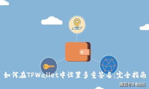 如何在TPWallet中设置多重签名：完全指南