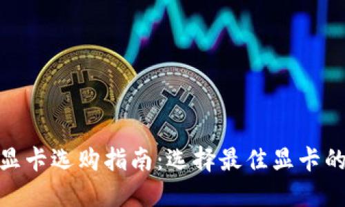 挖虚拟币显卡选购指南：选择最佳显卡的全面参考