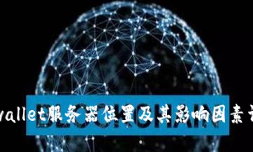 tpwallet服务器位置及其影响因素详解