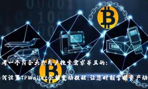 思考一个符合大众用户搜索需求并且的:

如何设置TPWallet余额变动提醒：让您时刻掌握资产动态