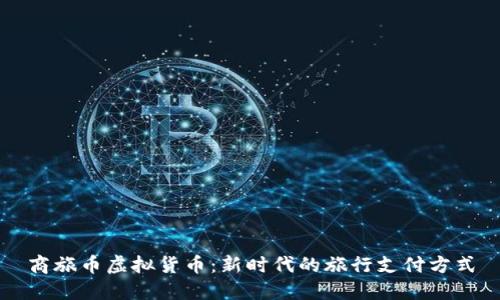 商旅币虚拟货币：新时代的旅行支付方式
