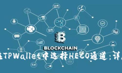 如何在TPWallet中选择HECO通道：详尽指南