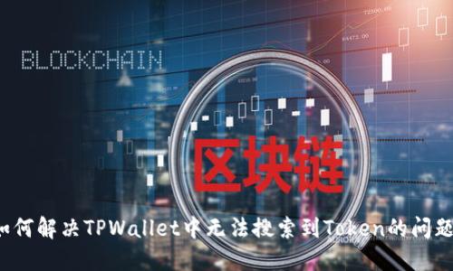 如何解决TPWallet中无法搜索到Token的问题？
