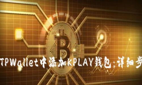 如何在TPWallet中添加KPLAY钱包：详细步骤指南