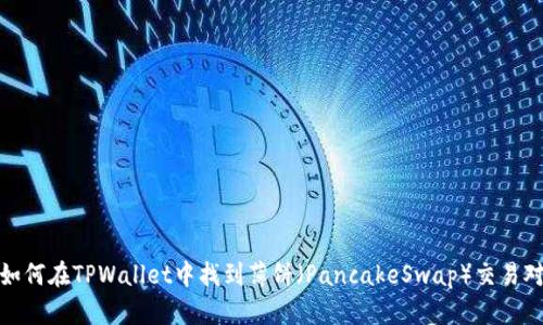 如何在TPWallet中找到薄饼（PancakeSwap）交易对
