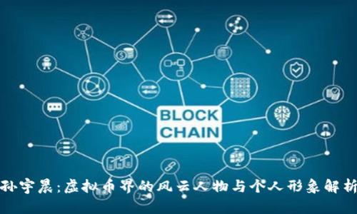 孙宇晨：虚拟币界的风云人物与个人形象解析