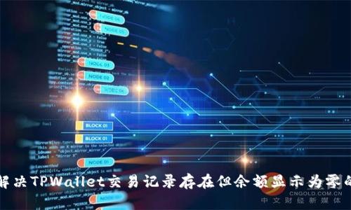 如何解决TPWallet交易记录存在但余额显示为零的问题