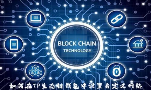 
如何在TP生态链钱包中设置自定义网络