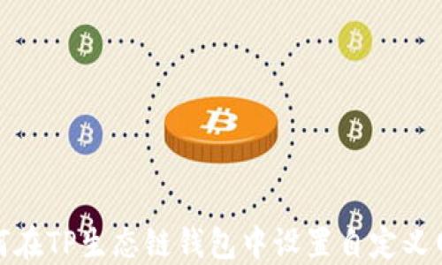 
如何在TP生态链钱包中设置自定义网络