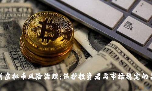全面解析虚拟币风险治理：保护投资者与市场稳定的关键策略