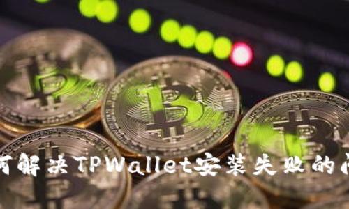 如何解决TPWallet安装失败的问题