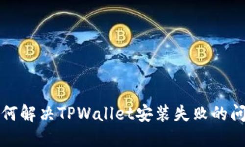 如何解决TPWallet安装失败的问题
