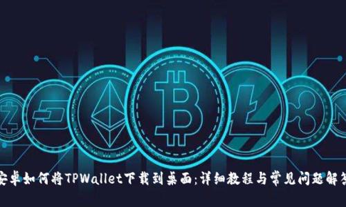 安卓如何将TPWallet下载到桌面：详细教程与常见问题解答