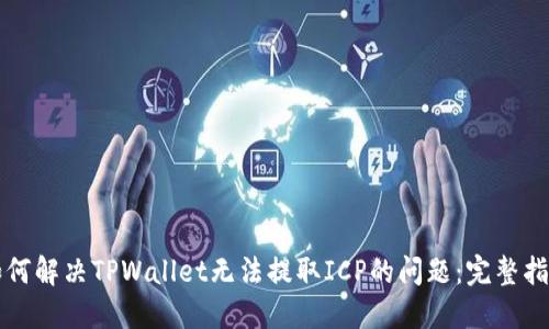 如何解决TPWallet无法提取ICP的问题：完整指南