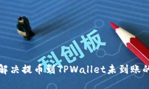 如何解决提币到TPWallet未到账的问题