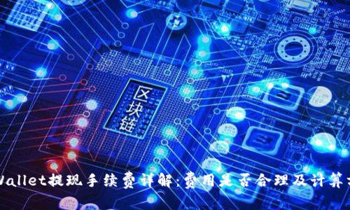 TPWallet提现手续费详解：费用是否合理及计算方法