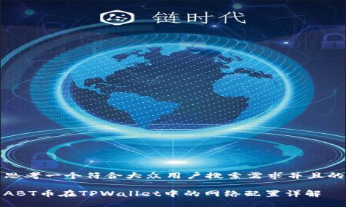 思考一个符合大众用户搜索需求并且的

ABT币在TPWallet中的网络配置详解