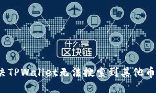 如何解决TPWallet无法搜索到其他币的问题？
